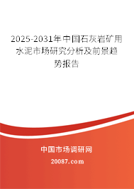 2025-2031年中国石灰岩矿用水泥市场研究分析及前景趋势报告 2025-2031年中国石灰岩矿用水泥市场研究分析及前景趋势报告