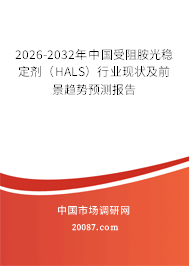 2026-2032年中国受阻胺光稳定剂（HALS）行业现状及前景趋势预测报告