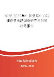 2026-2032年中国数据中心冷却设备市场调查研究与前景趋势报告 2026-2032年中国数据中心冷却设备市场调查研究与前景趋势报告