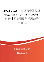 2022-2028年全球与中国碳纤维增强塑料（CFRP）复合材料行业深度调研与发展趋势预测报告