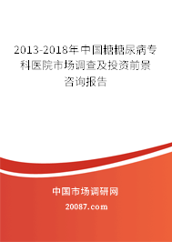 2013-2018年中国糖糖尿病专科医院市场调查及投资前景咨询报告 2013-2018年中国糖糖尿病专科医院市场调查及投资前景咨询报告