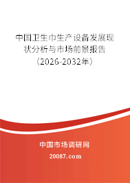中国卫生巾生产设备发展现状分析与市场前景报告（2026-2032年）
