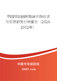 中国物联网断路器市场现状与前景趋势分析报告(2026-2032年) 中国物联网断路器市场现状与前景趋势分析报告(2026-2032年)