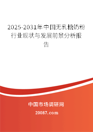 2025-2031年中国无乳糖奶粉行业现状与发展前景分析报告