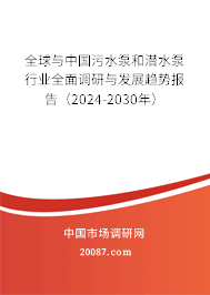 全球与中国污水泵和潜水泵行业全面调研与发展趋势报告(2024-2030年) 全球与中国污水泵和潜水泵行业全面调研与发展趋势报告(2024-2030年)