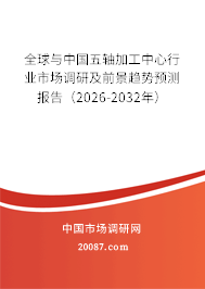 全球与中国五轴加工中心行业市场调研及前景趋势预测报告(2026-2032年) 全球与中国五轴加工中心行业市场调研及前景趋势预测报告(2026-2032年)