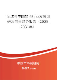 全球与中国显卡行业发展调研及前景趋势报告(2025-2031年) 全球与中国显卡行业发展调研及前景趋势报告(2025-2031年)