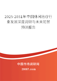 2025-2031年中国休闲治疗行业发展深度调研与未来前景预测报告 2025-2031年中国休闲治疗行业发展深度调研与未来前景预测报告