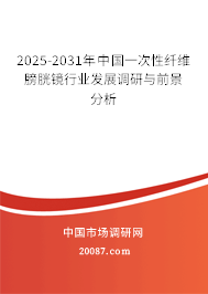 2025-2031年中国一次性纤维膀胱镜行业发展调研与前景分析 2025-2031年中国一次性纤维膀胱镜行业发展调研与前景分析