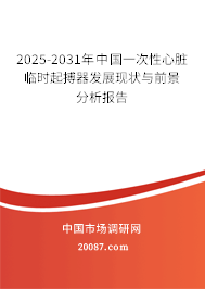 2025-2031年中国一次性心脏临时起搏器发展现状与前景分析报告 2025-2031年中国一次性心脏临时起搏器发展现状与前景分析报告