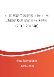 中国移动位置服务(lbs)市场调研及发展前景分析报告(2013-2018年) 中国移动位置服务(lbs)市场调研及发展前景分析报告(2013-2018年)