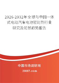 2026-2032年全球与中国一体式电动汽车电池密封剂行业研究及前景趋势报告