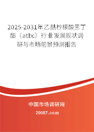 2025-2031年乙酰柠檬酸三丁酯（atbc）行业发展现状调研与市场前景预测报告