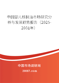 中国婴儿核桃油市场研究分析与发展趋势报告（2025-2031年）
