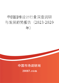 中国园林设计行业深度调研与发展趋势报告（2023-2029年）