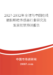 2027-2032年全球与中国在线磨损颗粒传感器行业研究及发展前景预测报告