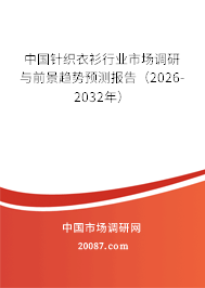 中国针织衣衫行业市场调研与前景趋势预测报告(2026-2032年) 中国针织衣衫行业市场调研与前景趋势预测报告(2026-2032年)