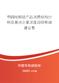中国电解锰产品消费结构分析及重点企业深度调研项目建议书