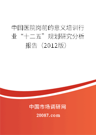 中国医院岗前的意义培训行业“十二五”规划研究分析报告（2012版）
