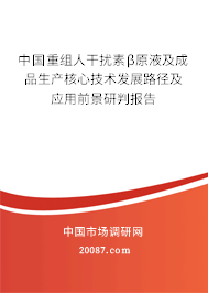 中国重组人干扰素β原液及成品生产核心技术发展路径及应用前景研判报告