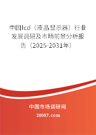 中国lcd(液晶显示器)行业发展调研及市场前景分析报告(2025-2031年) 中国lcd(液晶显示器)行业发展调研及市场前景分析报告(2025-2031年)