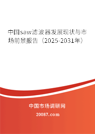 中国saw滤波器发展现状与市场前景报告（2025-2031年）