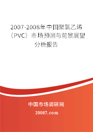 2007-2008年中国聚氯乙烯（PVC）市场预测与前景展望分析报告