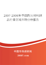 2007-2008年中国耐火材料制品行业区域市场分析报告 2007-2008年中国耐火材料制品行业区域市场分析报告