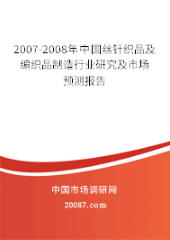 2007-2008年中国丝针织品及编织品制造行业研究及市场预测报告