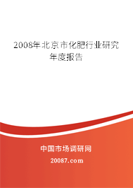 2008年北京市化肥行业研究年度报告 2008年北京市化肥行业研究年度报告
