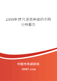 2008年抗代谢类肿瘤药市场分析报告 2008年抗代谢类肿瘤药市场分析报告