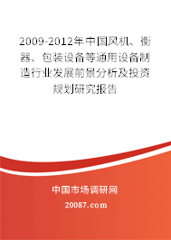 2009-2012年中国风机、衡器、包装设备等通用设备制造行业发展前景分析及投资规划研究报告 2009-2012年中国风机、衡器、包装设备等通用设备制造行业发展前景分析及投资规划研究报告
