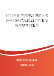 2009年国产粽子品牌前十名竞争力研究及2012年产业发展前景预测报告 2009年国产粽子品牌前十名竞争力研究及2012年产业发展前景预测报告
