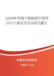 2009年中国汽车摇臂市场预测与产业投资咨询研究报告 2009年中国汽车摇臂市场预测与产业投资咨询研究报告