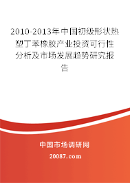 2010-2013年中国初级形状热塑丁苯橡胶产业投资可行性分析及市场发展趋势研究报告 2010-2013年中国初级形状热塑丁苯橡胶产业投资可行性分析及市场发展趋势研究报告