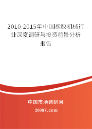 2010-2015年中国橡胶机械行业深度调研与投资前景分析报告