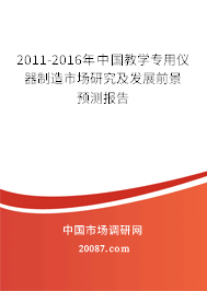 2011-2016年中国教学专用仪器制造市场研究及发展前景预测报告 2011-2016年中国教学专用仪器制造市场研究及发展前景预测报告