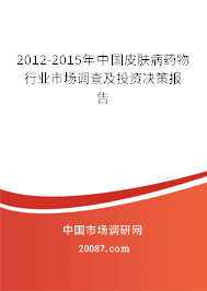 2012-2015年中国皮肤病药物行业市场调查及投资决策报告