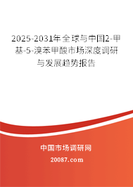 2025-2031年全球与中国2-甲基-5-溴苯甲酸市场深度调研与发展趋势报告 2025-2031年全球与中国2-甲基-5-溴苯甲酸市场深度调研与发展趋势报告