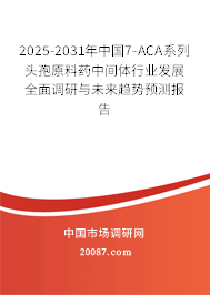 2025-2031年中国7-ACA系列头孢原料药中间体行业发展全面调研与未来趋势预测报告 2025-2031年中国7-ACA系列头孢原料药中间体行业发展全面调研与未来趋势预测报告