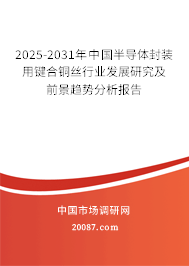 2025-2031年中国半导体封装用键合铜丝行业发展研究及前景趋势分析报告