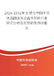 2026-2032年全球与中国半导体晶圆清洗设备零部件行业研究分析及前景趋势预测报告 2026-2032年全球与中国半导体晶圆清洗设备零部件行业研究分析及前景趋势预测报告