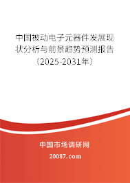 中国被动电子元器件发展现状分析与前景趋势预测报告（2025-2031年）