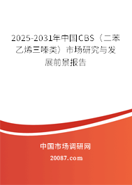 2025-2031年中国CBS(二苯乙烯三嗪类)市场研究与发展前景报告 2025-2031年中国CBS(二苯乙烯三嗪类)市场研究与发展前景报告