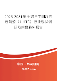 2025-2031年全球与中国超高温陶瓷（UHTC）行业现状调研及前景趋势报告