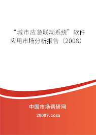“城市应急联动系统”软件应用市场分析报告(2008) “城市应急联动系统”软件应用市场分析报告(2008)
