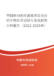 中国单纯疱疹病毒感染治疗药市场现状调研与发展趋势分析报告（2022-2028年）