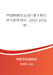 中国地面抛光机行业市场分析与趋势预测（2025-2031年）