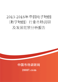 2013-2018年中国电子地图(数字地图)行业市场调研及发展前景分析报告 2013-2018年中国电子地图(数字地图)行业市场调研及发展前景分析报告
