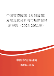 中国镀膜玻璃（反射玻璃）发展现状分析与市场前景预测报告（2025-2031年）